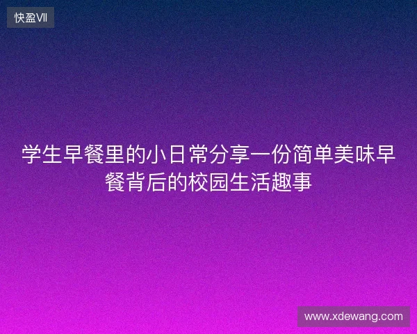 学生早餐里的小日常分享一份简单美味早餐背后的校园生活趣事